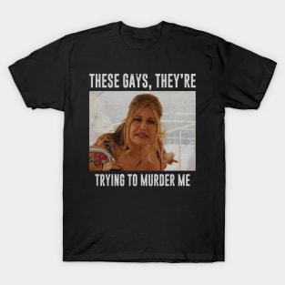 These Gays They Are Trying To Murder Me T-Shirt